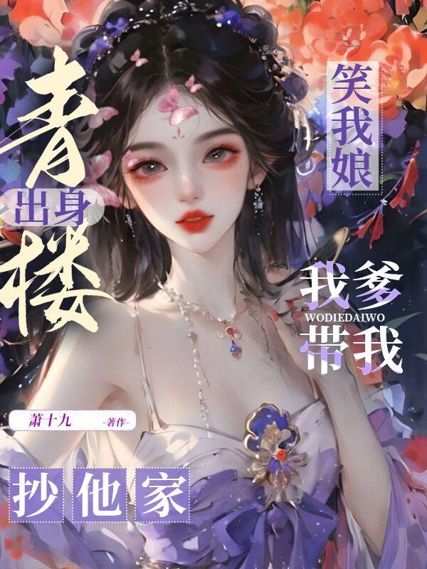 笑我娘出身青楼?我爹带我抄他家