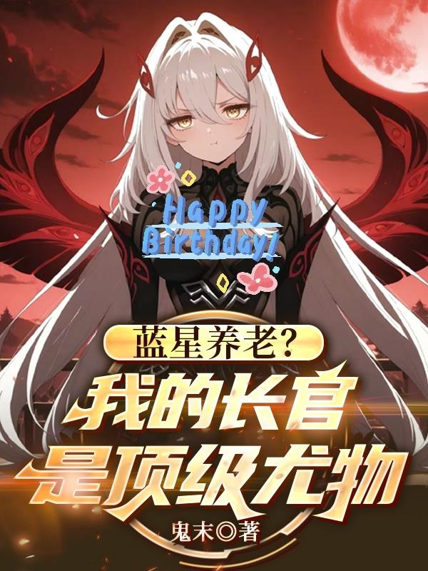 蓝星养老：我的长官是顶级尤物？