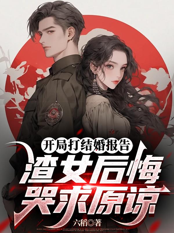 开局打结婚报告,渣女后悔哭求原