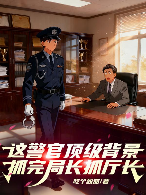 这警官顶级背景,抓完局长抓厅长
