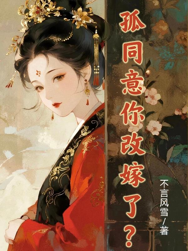 孤同意你改嫁了?