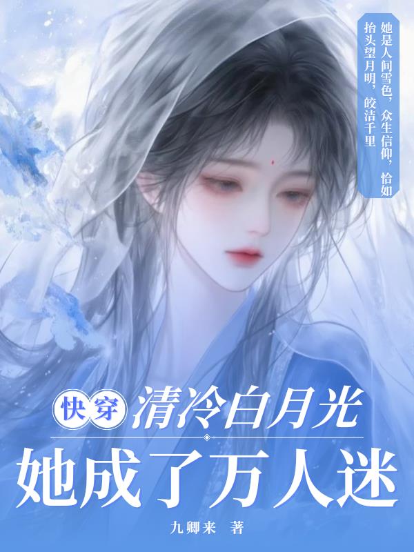 快穿：清冷白月光，她成了万人迷