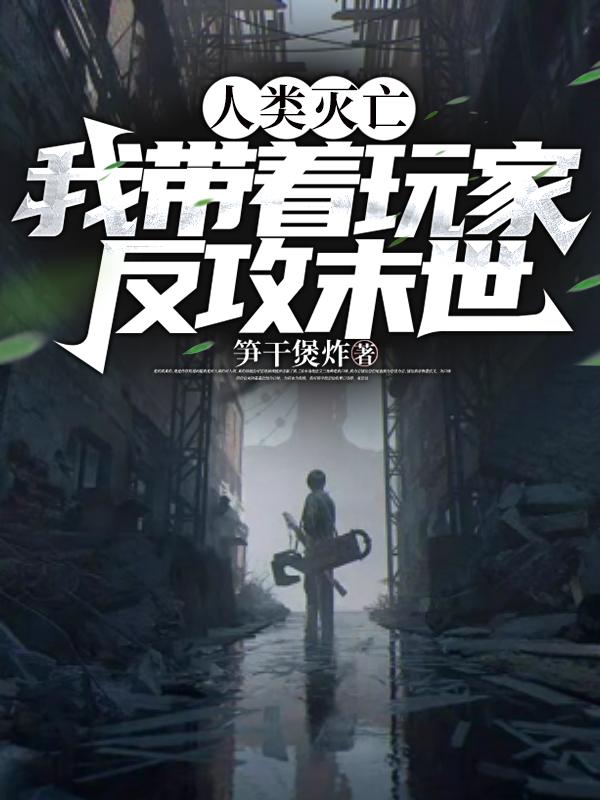 人类灭亡?我带着玩家反攻末世